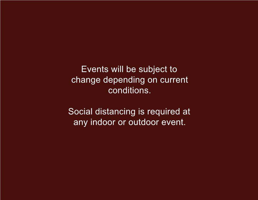 Events Will Be Subject to Change Depending on Current Conditions. Social Distancing Is Required at Any Indoor Or Outdoor Event