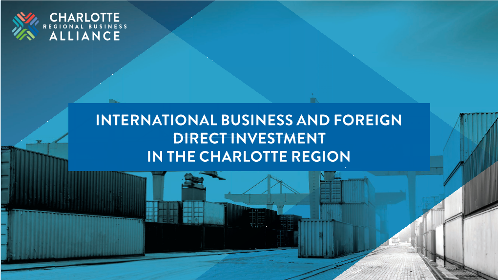 INTERNATIONAL BUSINESS and FOREIGN DIRECT INVESTMENT in the CHARLOTTE REGION CHARLOTTE REGION FDI: by the Numbers