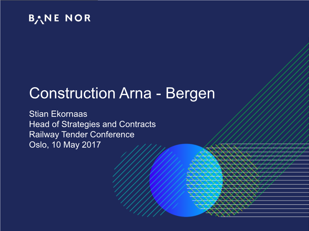 Construction Arna - Bergen Stian Ekornaas Head of Strategies and Contracts Railway Tender Conference Oslo, 10 May 2017 Construction Arna - Bergen