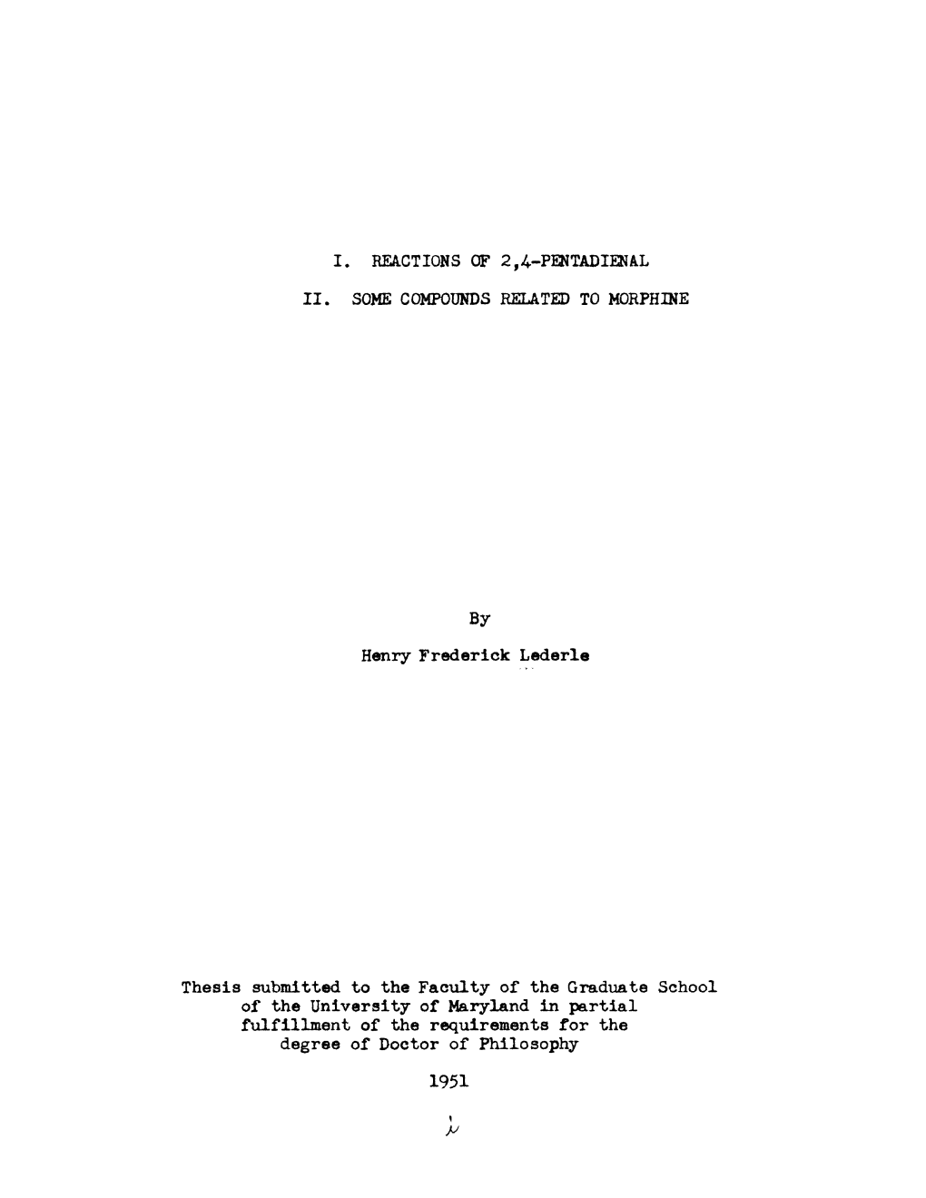 I. REACTIONS of 2,4-PENTADIENAL II. SOME COMPOUNDS RELATED to MORPHINE Henry Frederick Lederle Thesis Submitted to the Facility