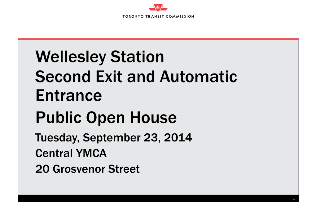 Wellesley Station Second Exit and Automatic Entrance Public Open House Tuesday, September 23, 2014 Central YMCA 20 Grosvenor Street