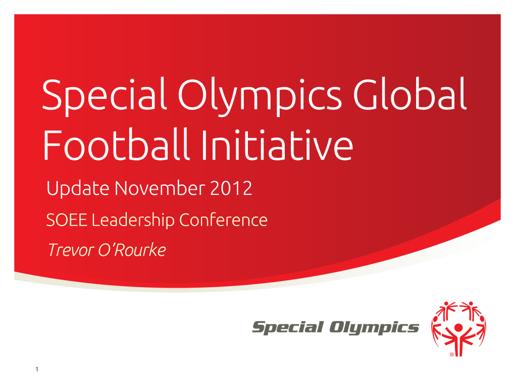 Special Olympics Global Football Initiative Update November 2012 SOEE Leadership Conference Trevor O’Rourke
