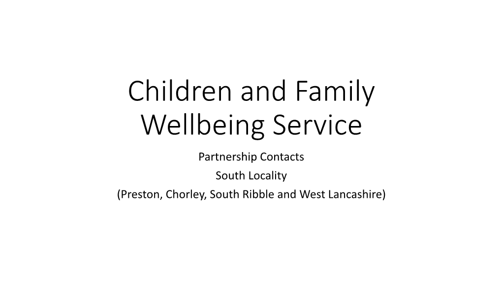 Children and Family Wellbeing Service Partnership Contacts South Locality (Preston, Chorley, South Ribble and West Lancashire)