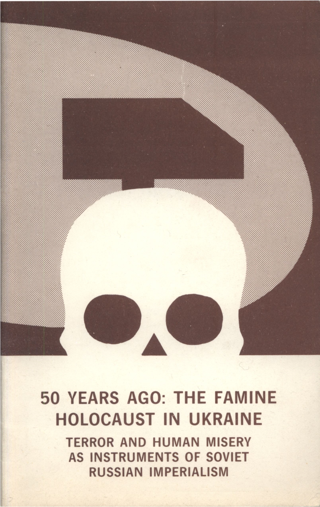 50 Years Ago: the Famine Holocaust in Ukraine Terror and Human Misery As Instruments of Soviet Russian Imperialism 50 Years Ago: the Famine Holocaust in Ukraine
