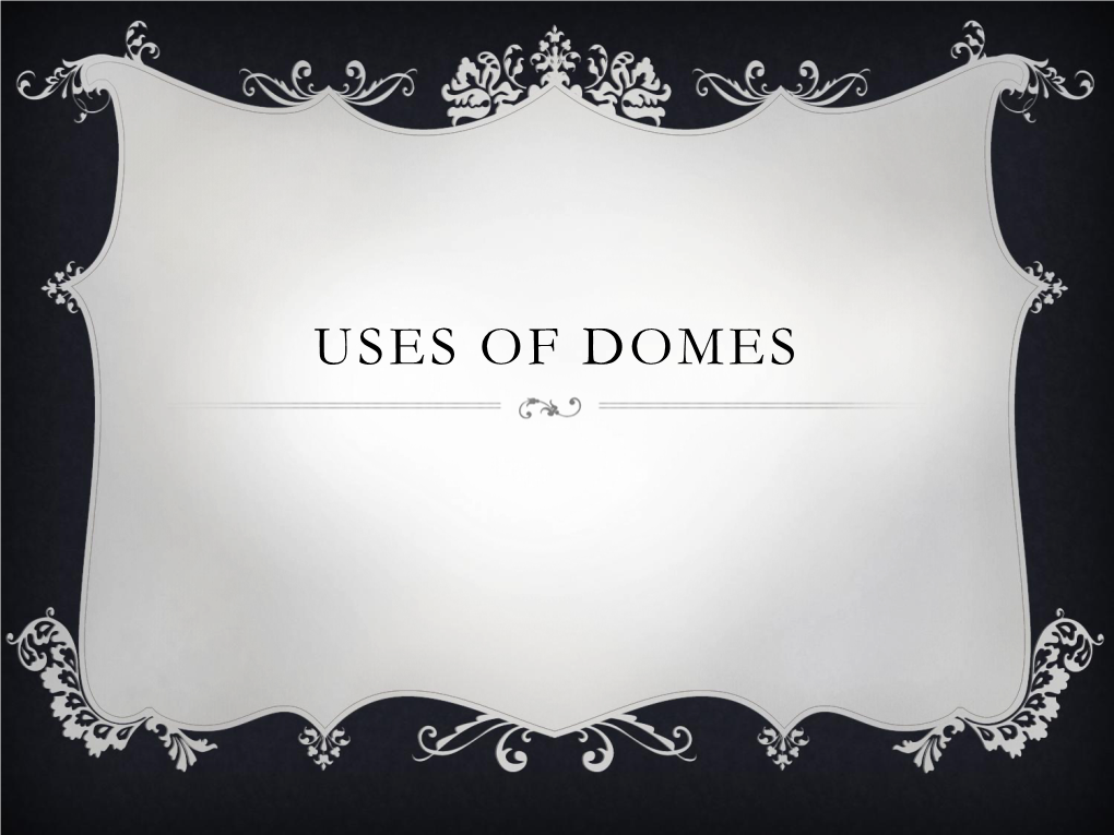 USES of DOMES  Dome, a Roof Circular Or (Rarely) Elliptical in Plan and Usually Hemispherical in Form, Placed Over a Circular, Square, Oblong, Or Polygonal Space