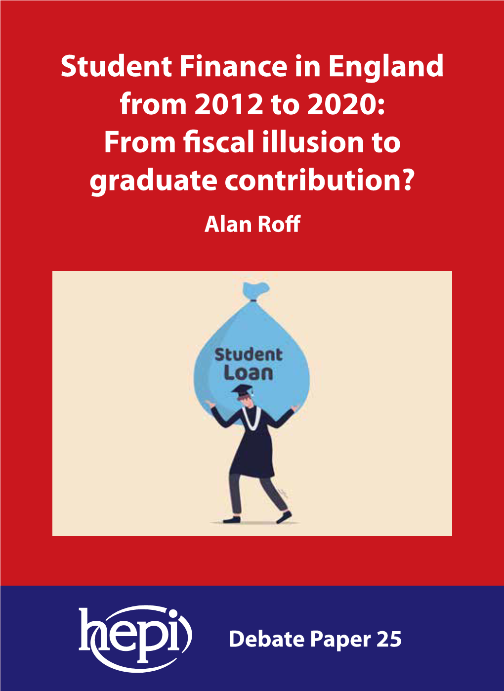 Student Finance in England from 2012 to 2020: from Fiscal Illusion to Graduate Contribution? Alan Roff