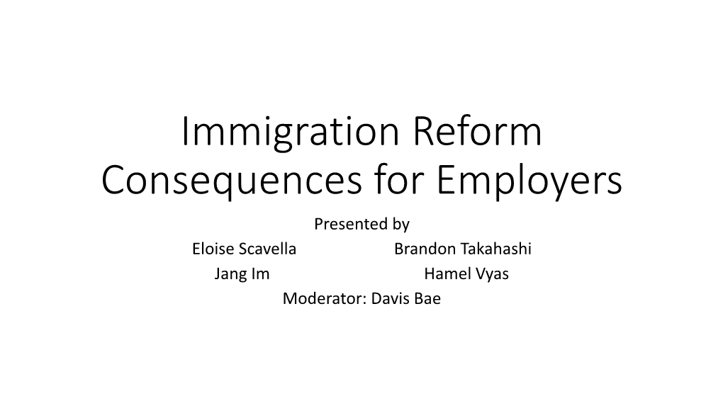 Immigration Reform Consequences for Employers Presented by Eloise Scavella Brandon Takahashi Jang Im Hamel Vyas Moderator: Davis Bae Why Does Immigration Matter?