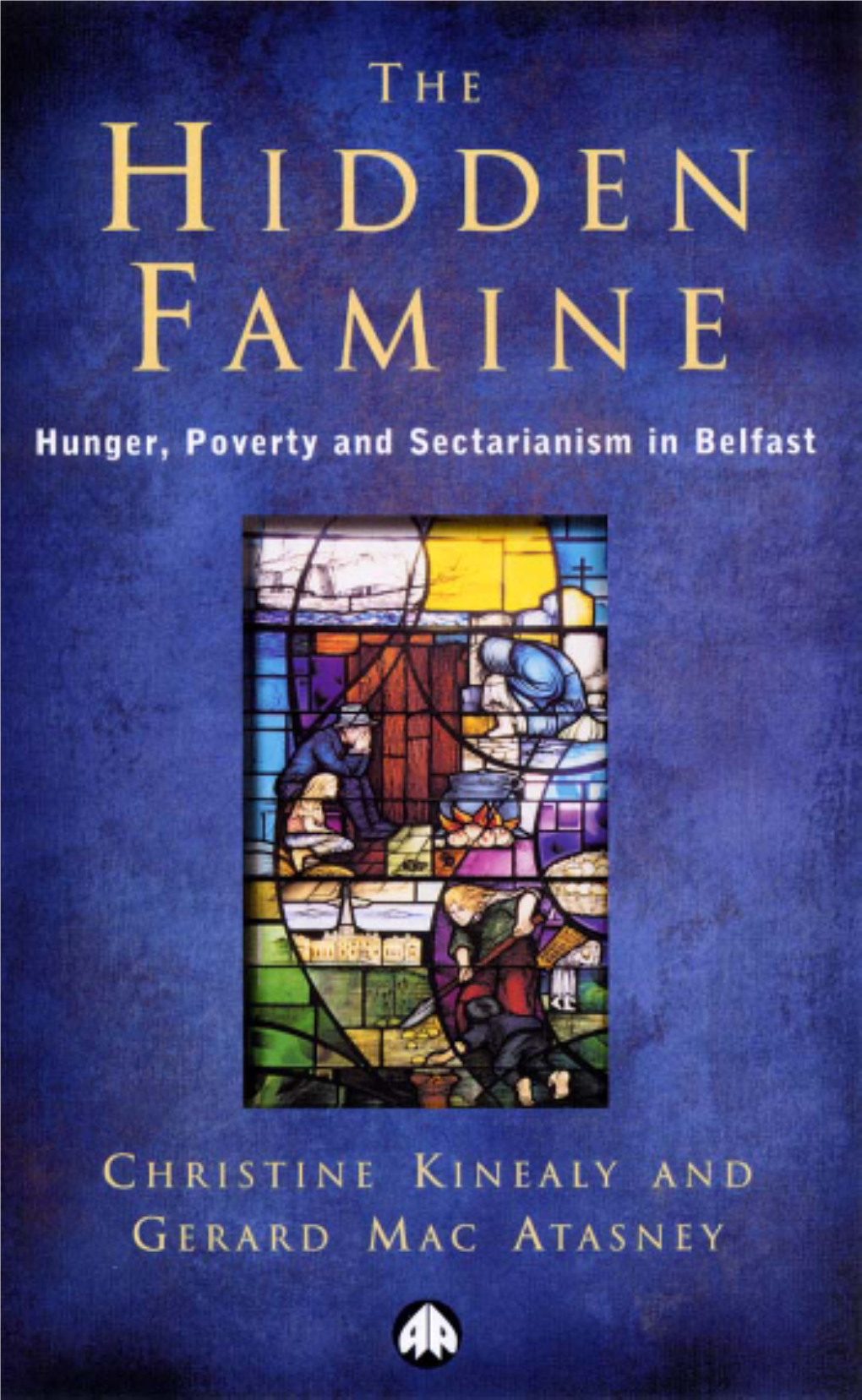 The Hidden Famine : Poverty, Hunger, and Sectarianism in Belfast, 1840–50 / Christine Kinealy and Gerard Mac Atasney