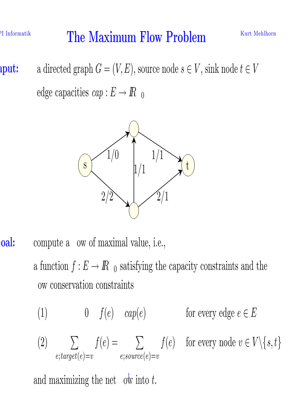 The Maximum Flow Problem Kurt Mehlhorn Nput: � a Directed Graph G =(V,E), Source Node S ∈ V , Sink Node T ∈ V