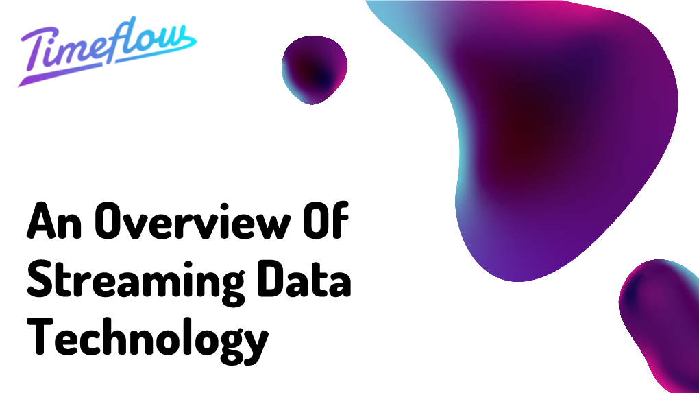 An Overview of Streaming Data Technology Why Streaming Data?