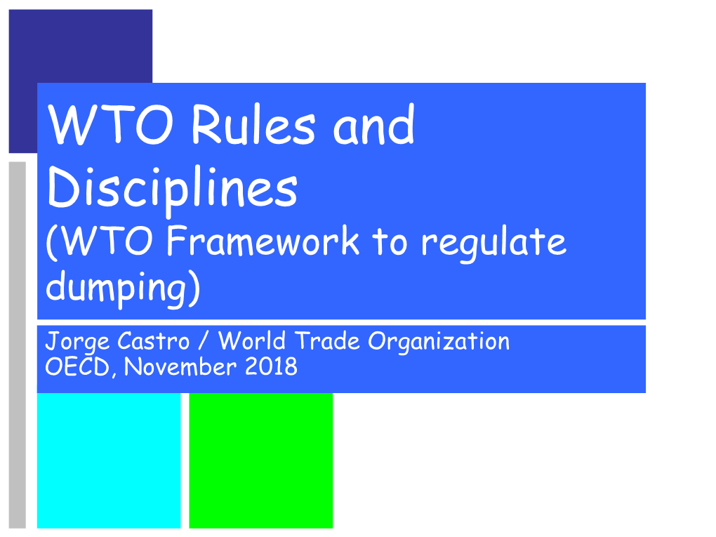 WTO Rules and Disciplines (WTO Framework to Regulate Dumping) Jorge Castro / World Trade Organization OECD, November 2018 Fundamental Principles