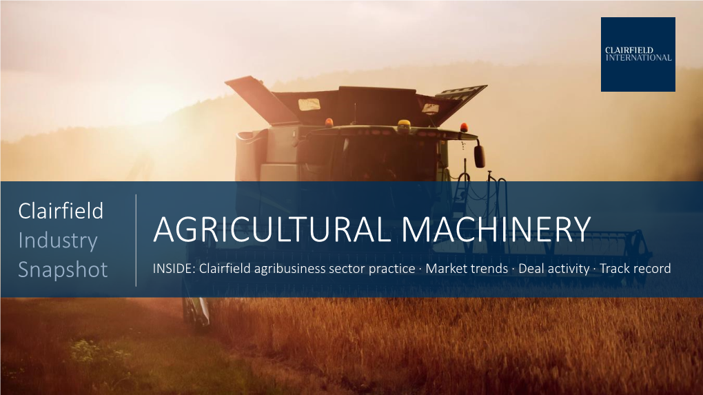 AGRICULTURAL MACHINERY Snapshot INSIDE: Clairfield Agribusiness Sector Practice · Market Trends · Deal Activity · Track Record