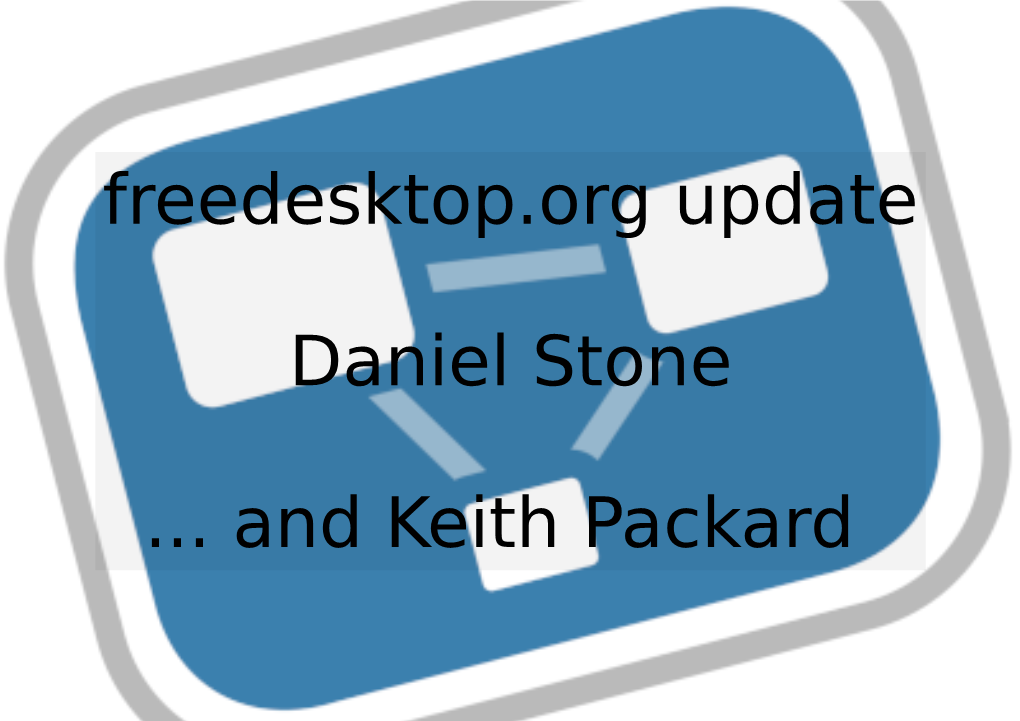 Freedesktop.Org Update Daniel Stone ... and Keith Packard