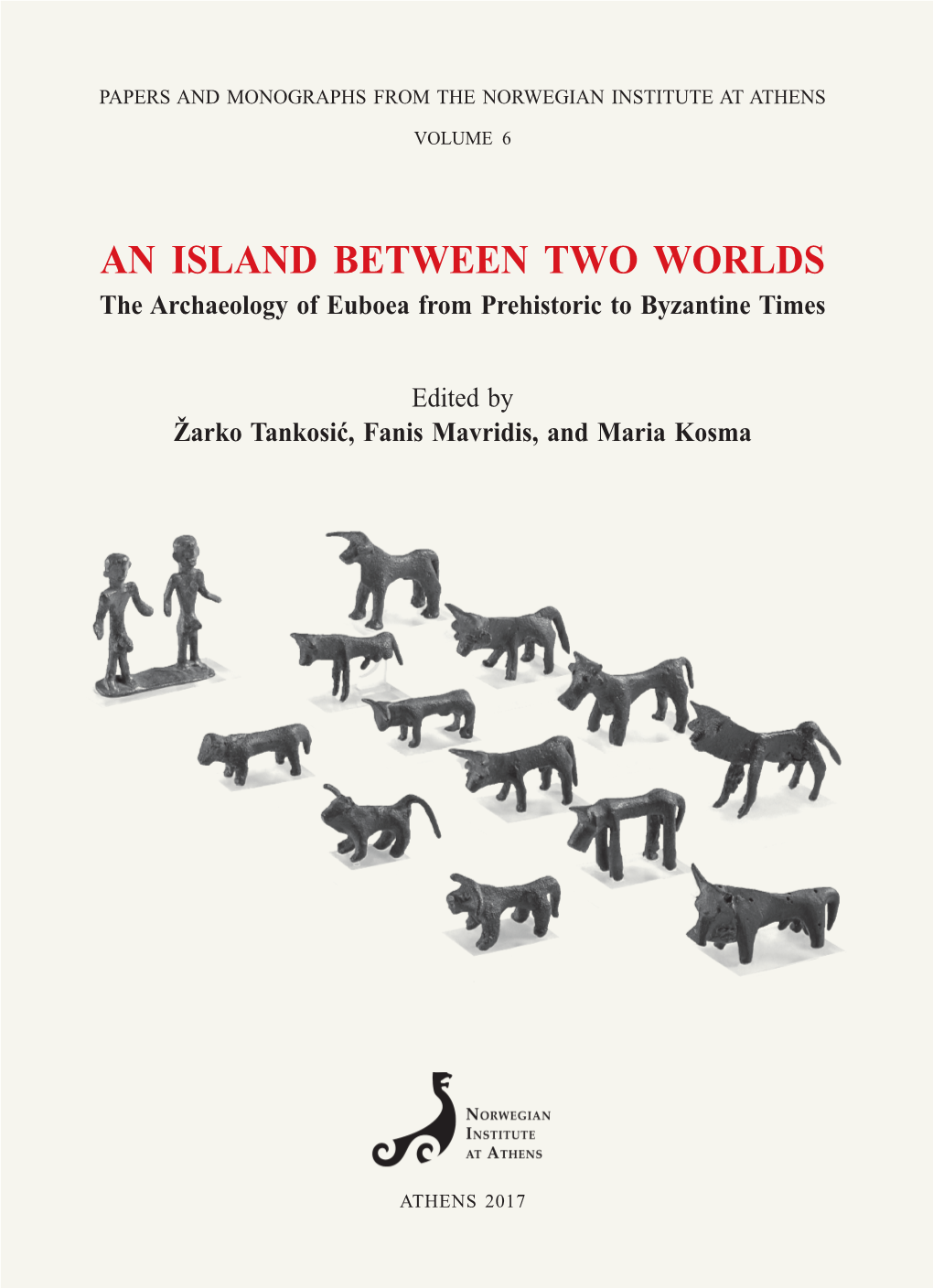 AN ISLAND BETWEEN TWO WORLDS ISLAND an the Archaeology of Euboea from Prehistoric to Byzantine Times PAPERS and MONOGRAPHS from the NORWEGIAN INSTITUTE at ATHENS