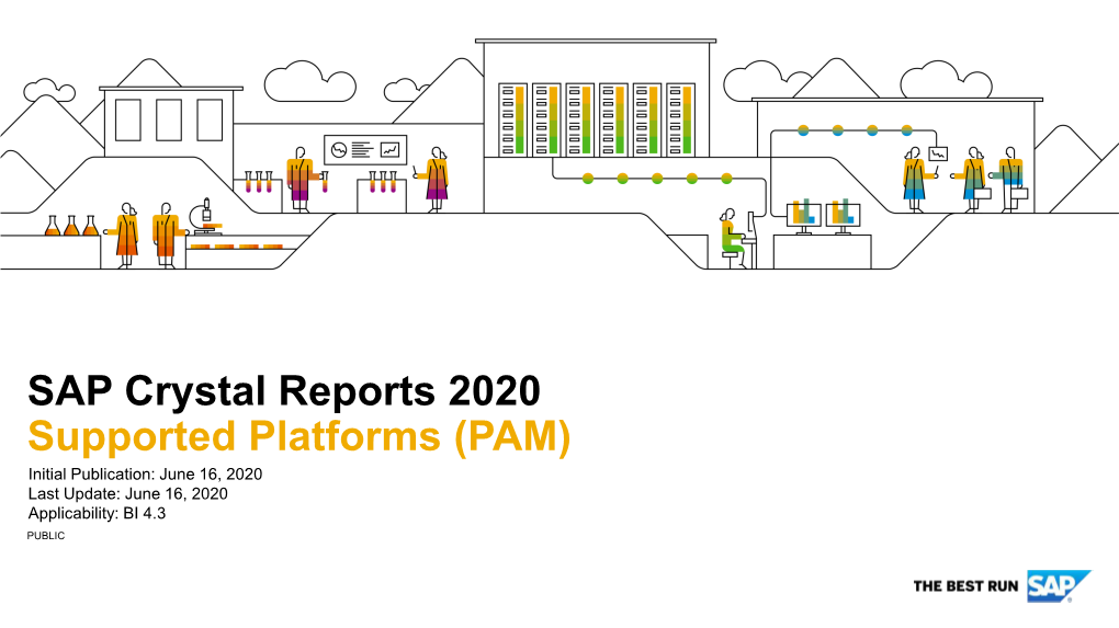 SAP Crystal Reports 2020 Supported Platforms (PAM) Initial Publication: June 16, 2020 Last Update: June 16, 2020 Applicability: BI 4.3 PUBLIC Disclaimer