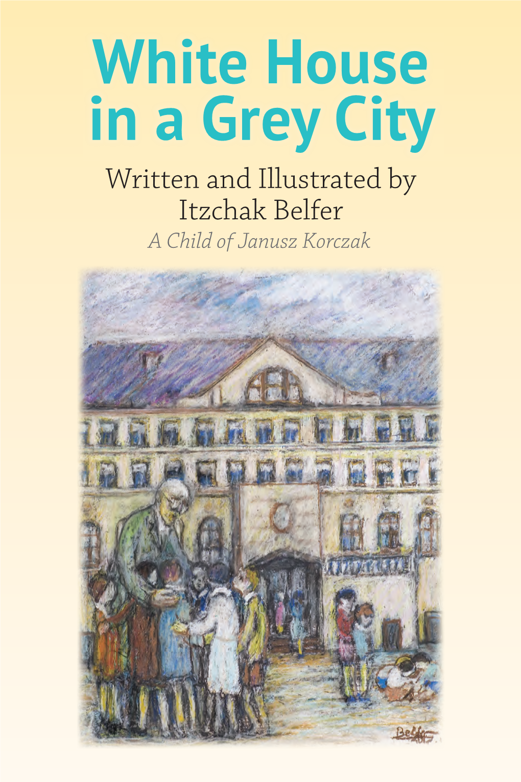 White House in a Grey City Written and Illustrated by Itzchak Belfer a Child of Janusz Korczak White House in a Grey City