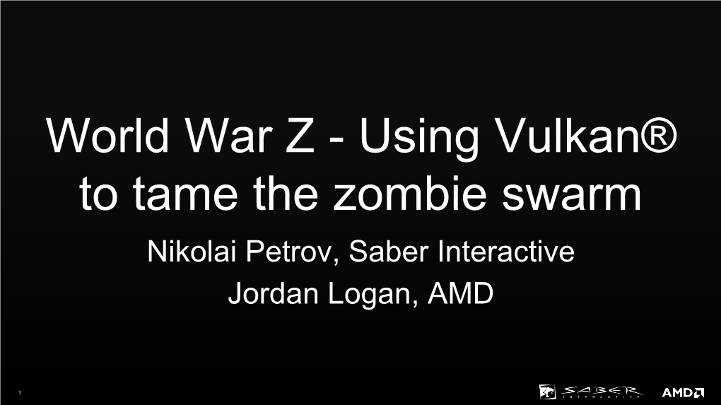 World War Z - Using Vulkan® to Tame the Zombie Swarm Nikolai Petrov, Saber Interactive Jordan Logan, AMD