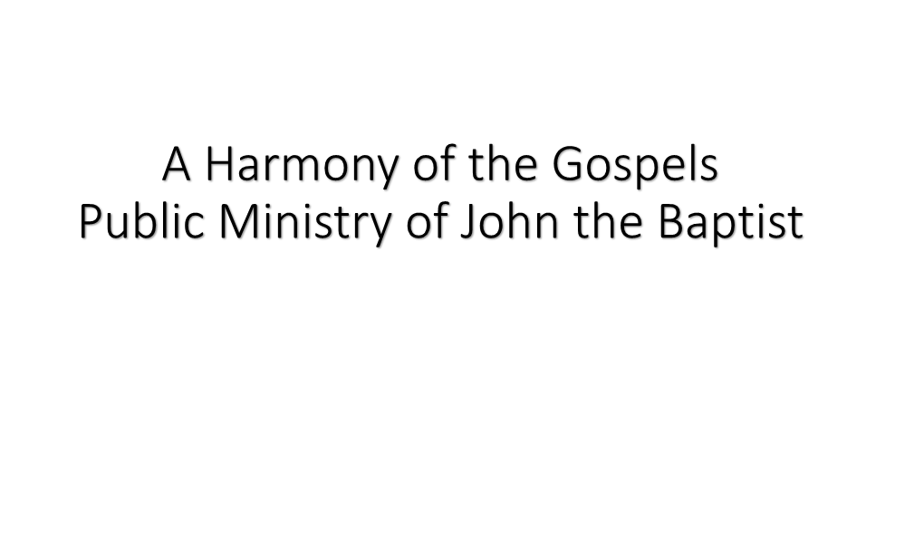 A Harmony of the Gospels Public Ministry of John the Baptist John’S Person, Proclamation and Baptism Matthew 3:1-6; Mark 1:2-6; Luke 3:3-6