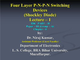 Four Layer P-N-P-N Switching Devices (Shockley Diode) Lecture – 1 TDC PART – II Paper - III (Group - A) Chapter - 4 By: Dr