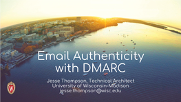 DMARC Jesse Thompson, Technical Architect University of Wisconsin-Madison Jesse.Thompson@Wisc.Edu Motivation → Authenticity