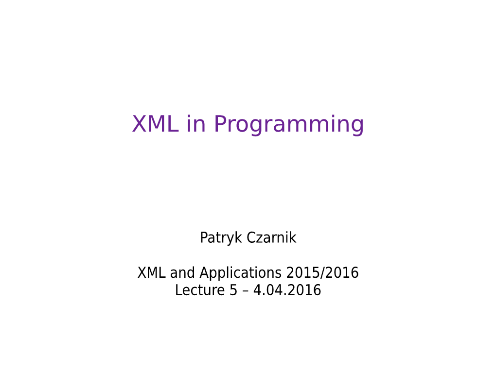 XML and Applications 2015/2016 Lecture 5 – 4.04.2016 XML in Programming – What For?