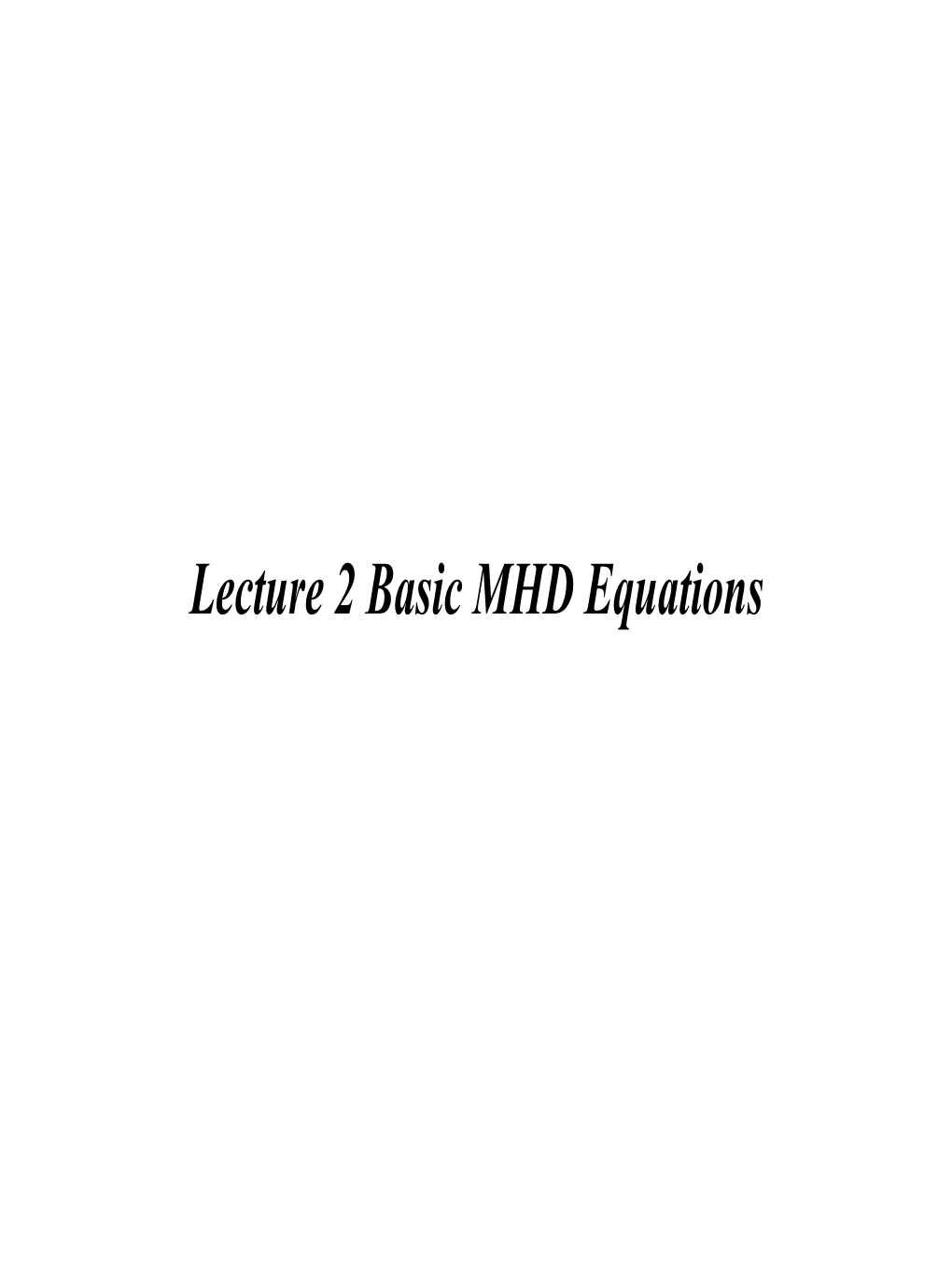 Lecture 2 Basic MHD Equations MHD = Magnetohydrodynamics