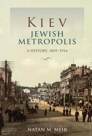 Kiev, Jewish Metropolis Limns the History of Kiev Jewry from the Official Readmis- Sion of Jews to the City in 1859 to the Outbreak of World War I