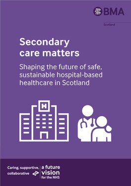Secondary Care Matters Shaping the Future of Safe, Sustainable Hospital-Based Healthcare in Scotland British Medical Association Secondary Care Matters 1