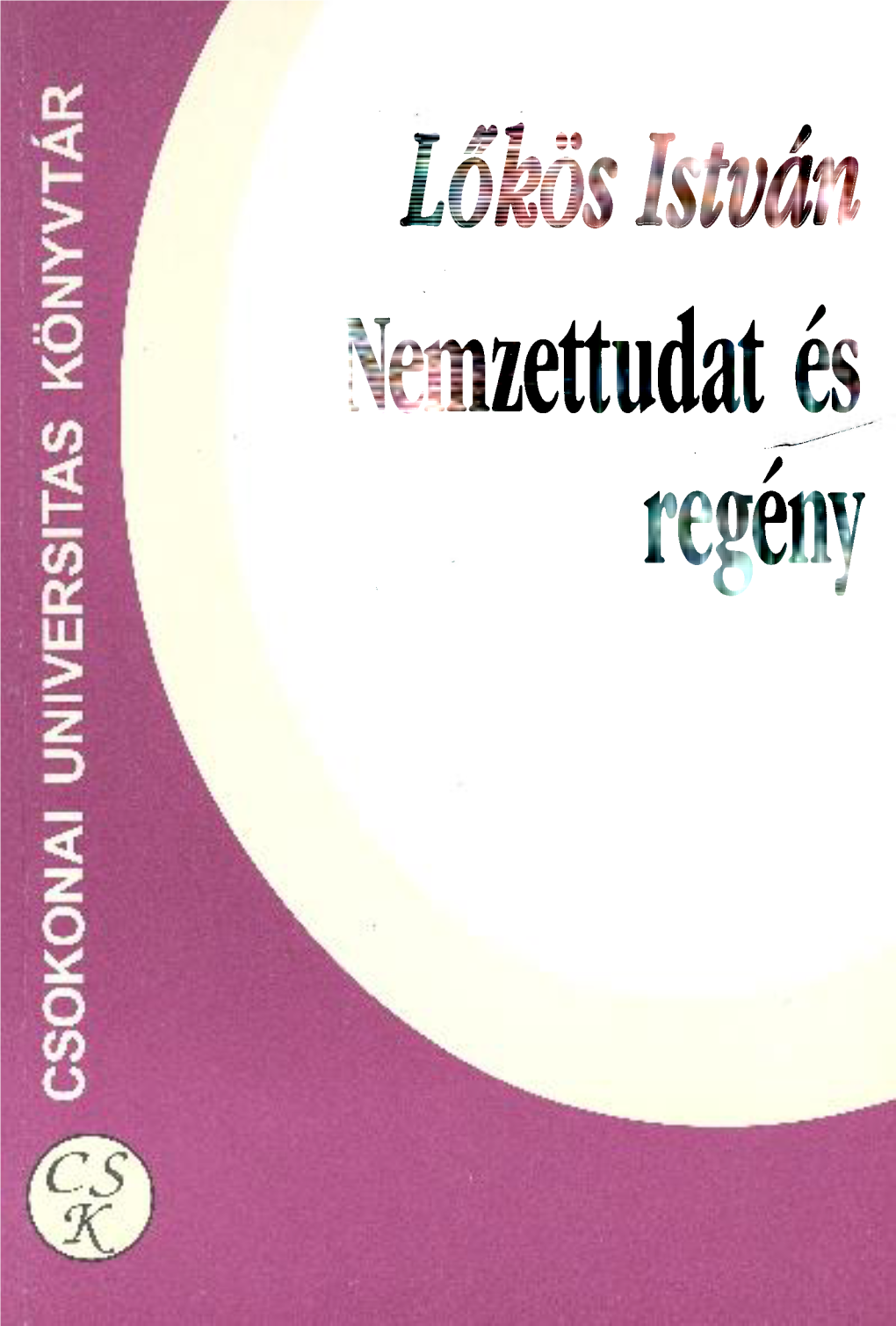 Nemzettudat És Regény LŐKÖS ISTVÁN NEMZETTUDAT ÉS REGÉNY CSOKONAI KÖNYVTÁR (Bibliotheca Studiorum Litterarium)