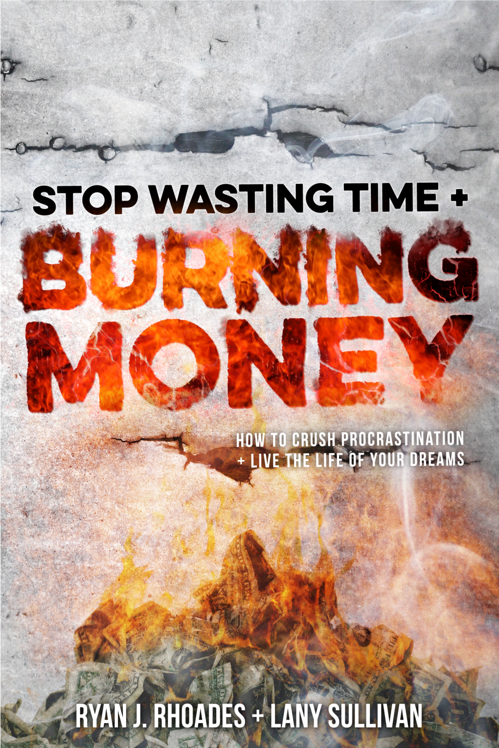 Stop Wasting Time and Burning Money How to Crush Procrastination & Live the Life of Your Dreams