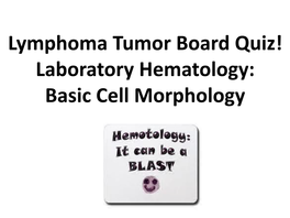 Lymphoma Tumor Board Quiz! Laboratory Hematology: Basic Cell Morphology CABOT RINGS Cabot Rings in a Patient with Hemolytic Anemia