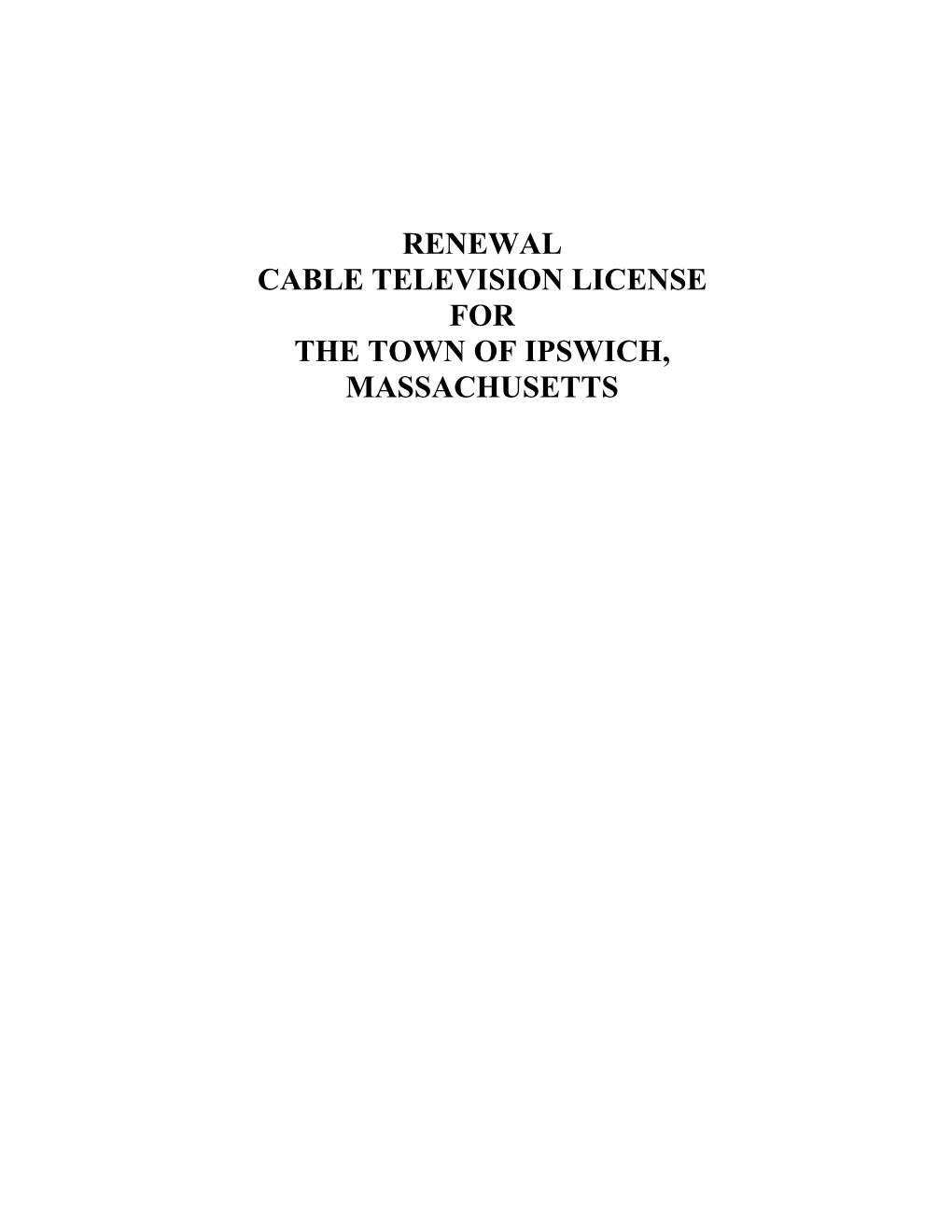RENEWAL CABLE TELEVISION LICENSE for the TOWN of IPSWICH, MASSACHUSETTS Ipswich, MA TABLE of CONTENTS PAGE INTRODUCTION