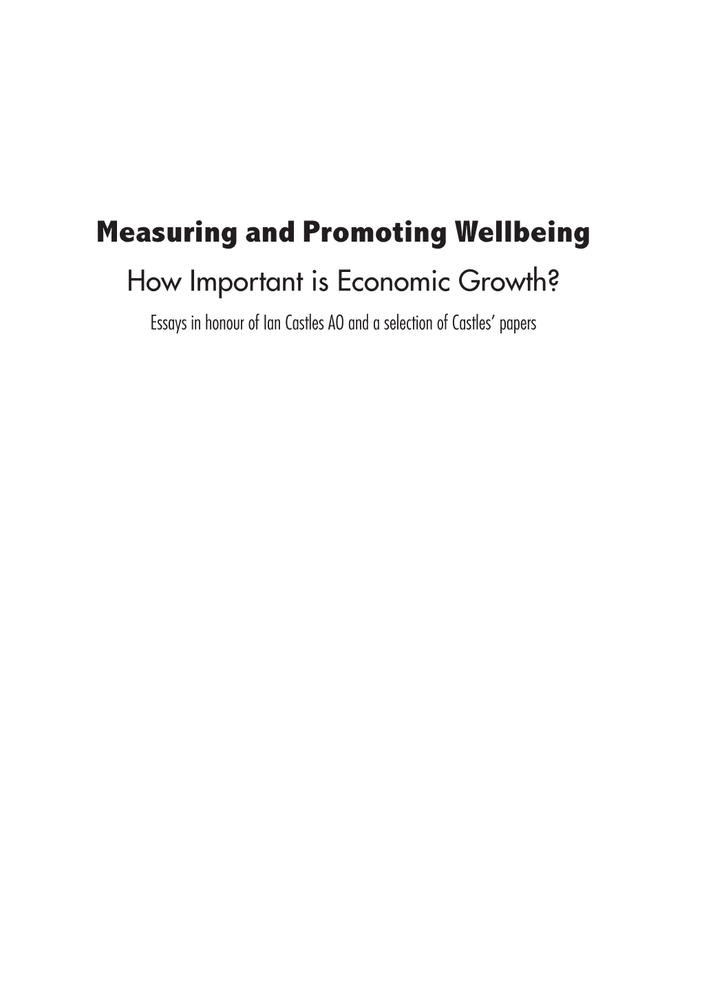 Measuring and Promoting Wellbeing How Important Is Economic Growth? Essays in Honour of Ian Castles AO and a Selection of Castles’ Papers