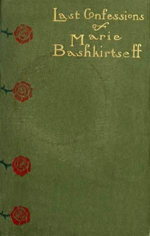 The Last Confessions of Marie Bashkirtseff and Her Correspondence with Guy De Maupassant;
