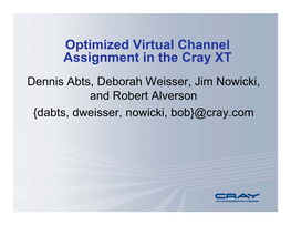 Optimized Virtual Channel Assignment in the Cray XT Dennis Abts, Deborah Weisser, Jim Nowicki, and Robert Alverson {Dabts, Dweisser, Nowicki, Bob}@Cray.Com Outline
