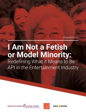 I Am Not a Fetish Or Model Minority: Redefining What It Means to Be API in the Entertainment Industry Table of Contents 2 1 41 40 38 11 9 6 6 5 3