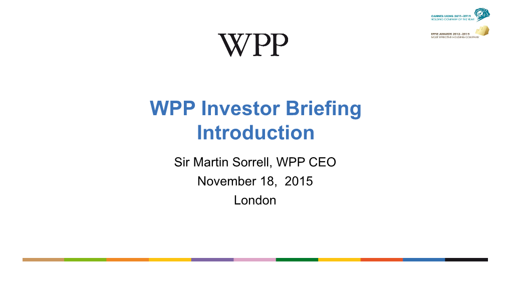 WPP Investor Briefing Introduction Sir Martin Sorrell, WPP CEO November 18, 2015 London WPP Investor Day Our 4 Strategic Priorities