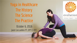 Yoga in Healthcare the History the Science the Practice October 6, 2016 Janet Carscadden PT, DPT E-RYT