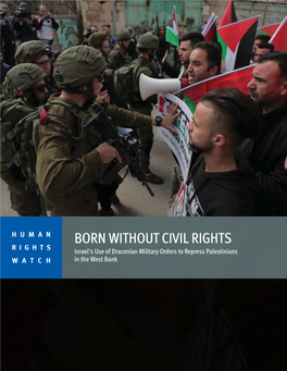 BORN WITHOUT CIVIL RIGHTS RIGHTS Israel’S Use of Draconian Military Orders to Repress Palestinians WATCH in the West Bank