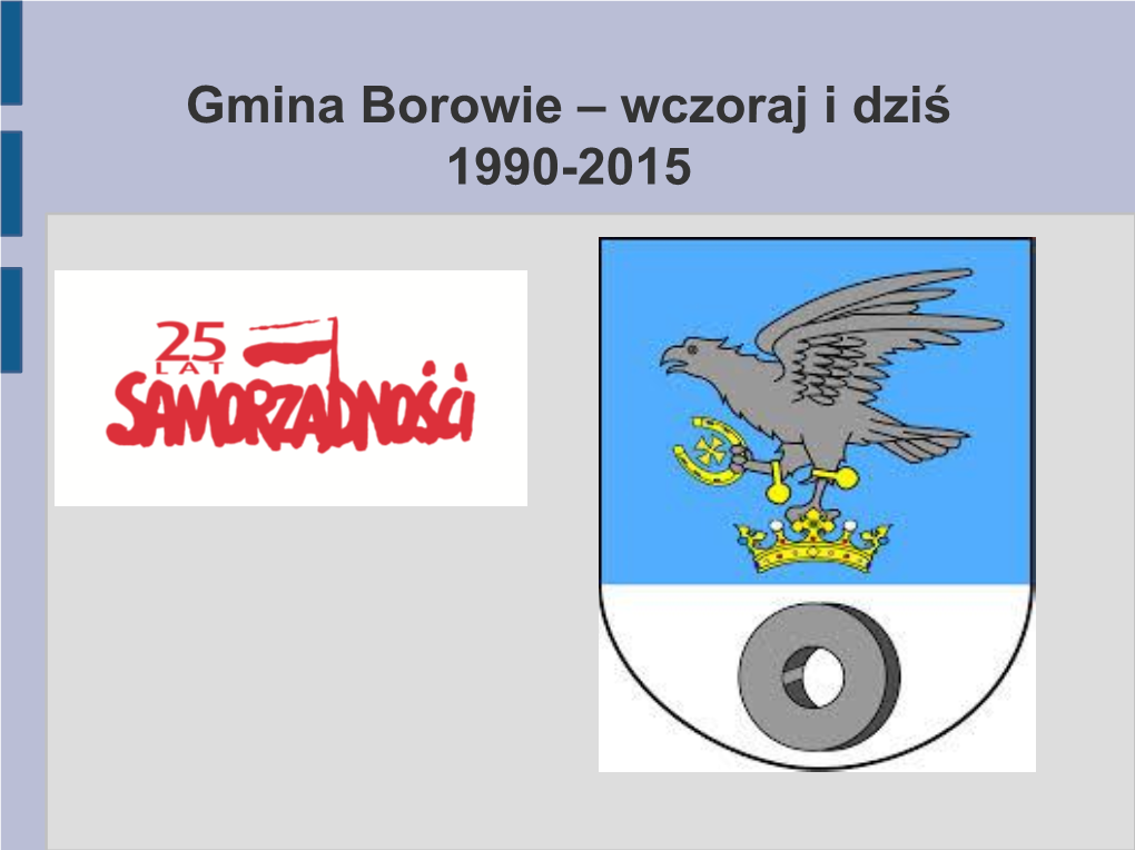 Wczoraj I Dziś 1990-2015 Niniejszym Opracowaniem Pragniemy Ukazać Zmiany, Jakie Się Dokonały W Naszej Gminie Borowie Przez Ostatnie 25 to Czas Od Pierwszych Lat