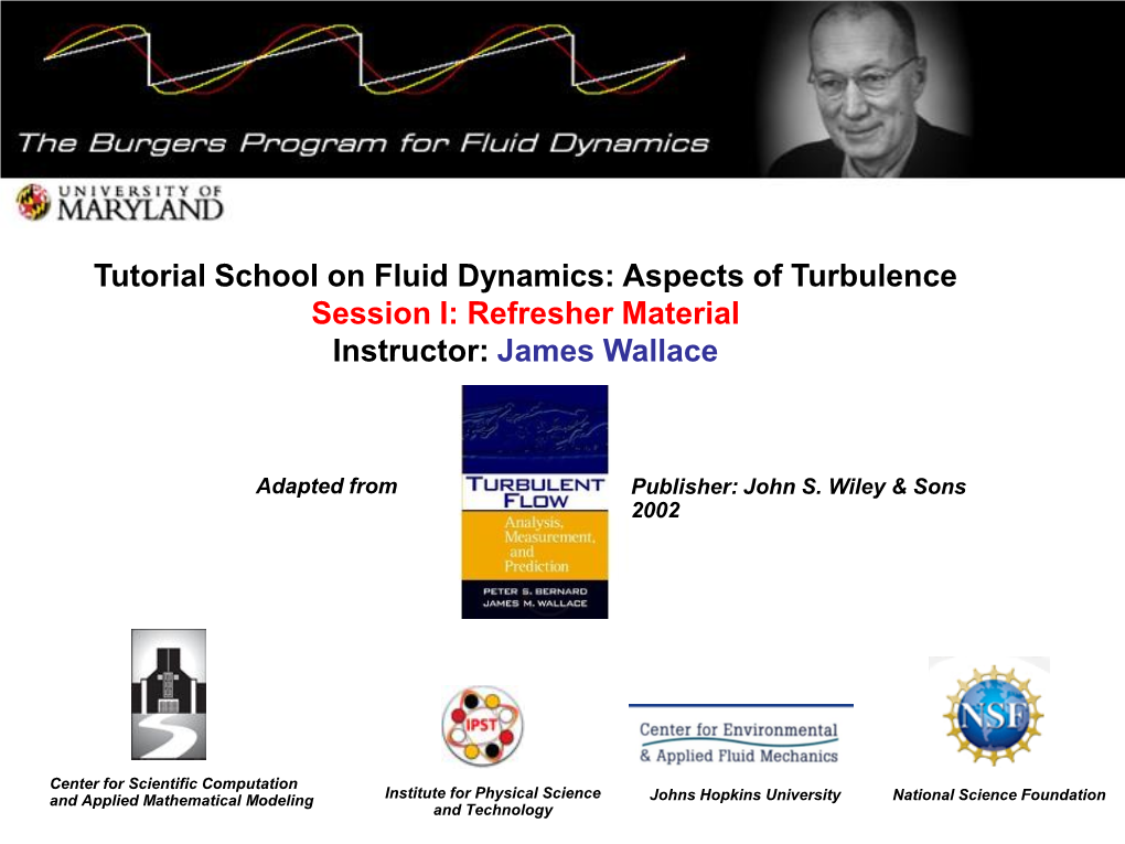 Tutorial School on Fluid Dynamics: Aspects of Turbulence Session I: Refresher Material Instructor: James Wallace