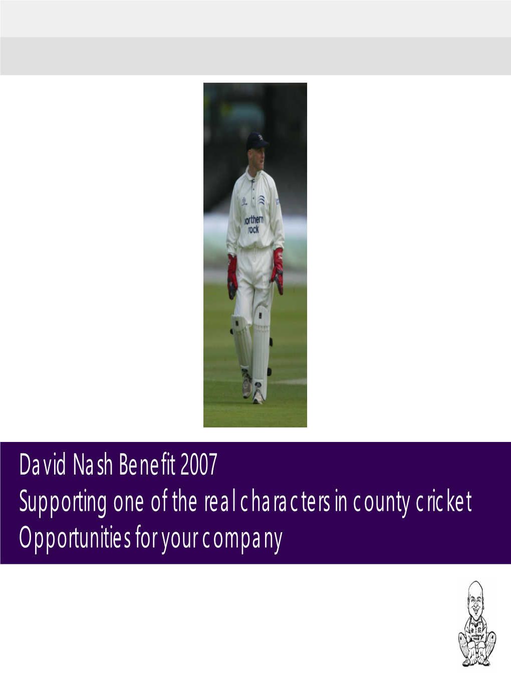 David Nash Benefit 2007 Supporting One of the Real Characters in County Cricket Opportunities for Your Company David Nash – Nashy / Knocker