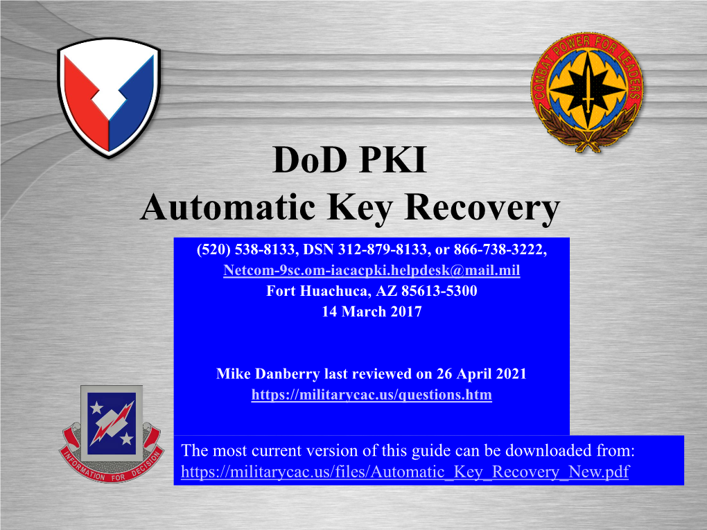 Dod PKI Automatic Key Recovery (520) 538-8133, DSN 312-879-8133, Or 866-738-3222, Netcom-9Sc.Om-Iacacpki.Helpdesk@Mail.Mil Fort Huachuca, AZ 85613-5300 14 March 2017