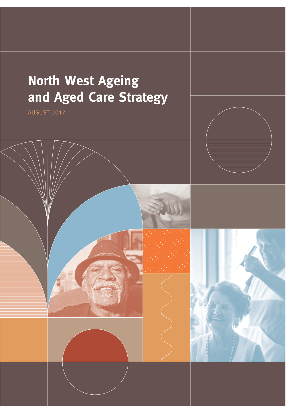 North West Ageing and Aged Care Strategy AUGUST 2017 ‘We Need to Encourage People to Age Passionately, Curiously, Creatively and Magnificently.’