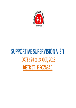 SUPPORTIVE SUPERVISION VISIT DATE : 20 to 24 OCT, 2016 DISTRICT : FIROZABAD the TEAM