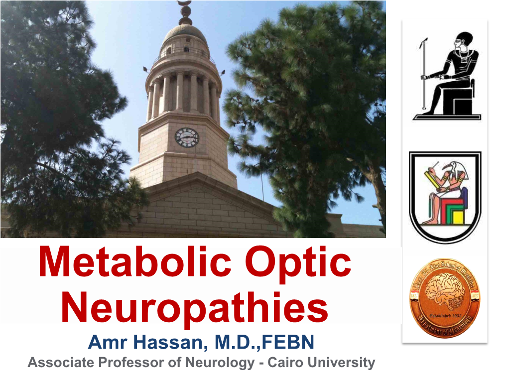 Metabolic Optic Neuropathies Amr Hassan, M.D.,FEBN Associate Professor of Neurology - Cairo University