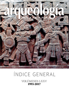 Índice General Volúmenes I-Xxv 1993-2017 2 / Arqueología Mexicana