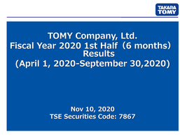 TOMY Company, Ltd. Fiscal Year 2020 1St Half（6 Months） Results (April 1, 2020-September 30,2020)
