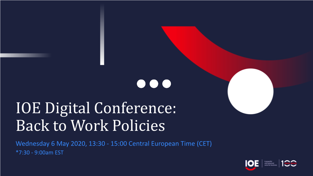 IOE Digital Conference: Back to Work Policies Wednesday 6 May 2020, 13:30 - 15:00 Central European Time (CET) *7:30 - 9:00Am EST Agenda