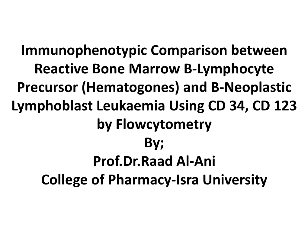 Hematogones) and B-Neoplastic Lymphoblast Leukaemia Using CD 34, CD 123 by Flowcytometry By; Prof.Dr.Raad Al-Ani College of Pharmacy-Isra University Introduction